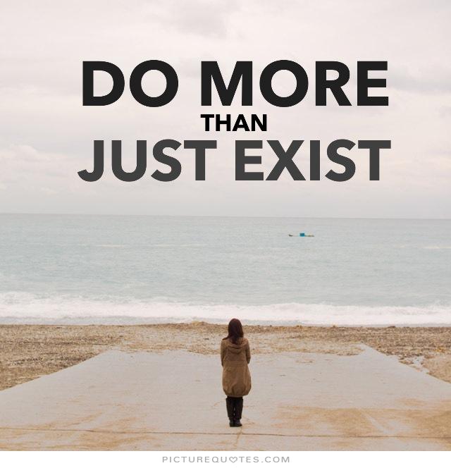 do-more-than-just-exist-quote-1